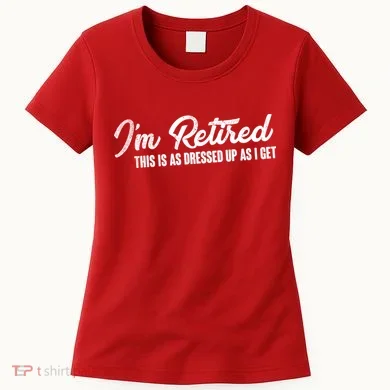 I'm Retired This Is As Dressed Up As I get Women's T-Shirt