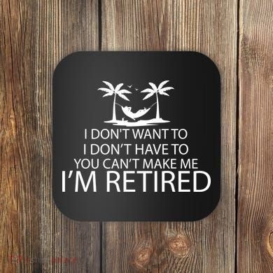 I'm Retried I Don't Want to Have To Can't Make Me Coaster