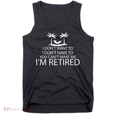 I'm Retried I Don't Want to Have To Can't Make Me Tank Top
