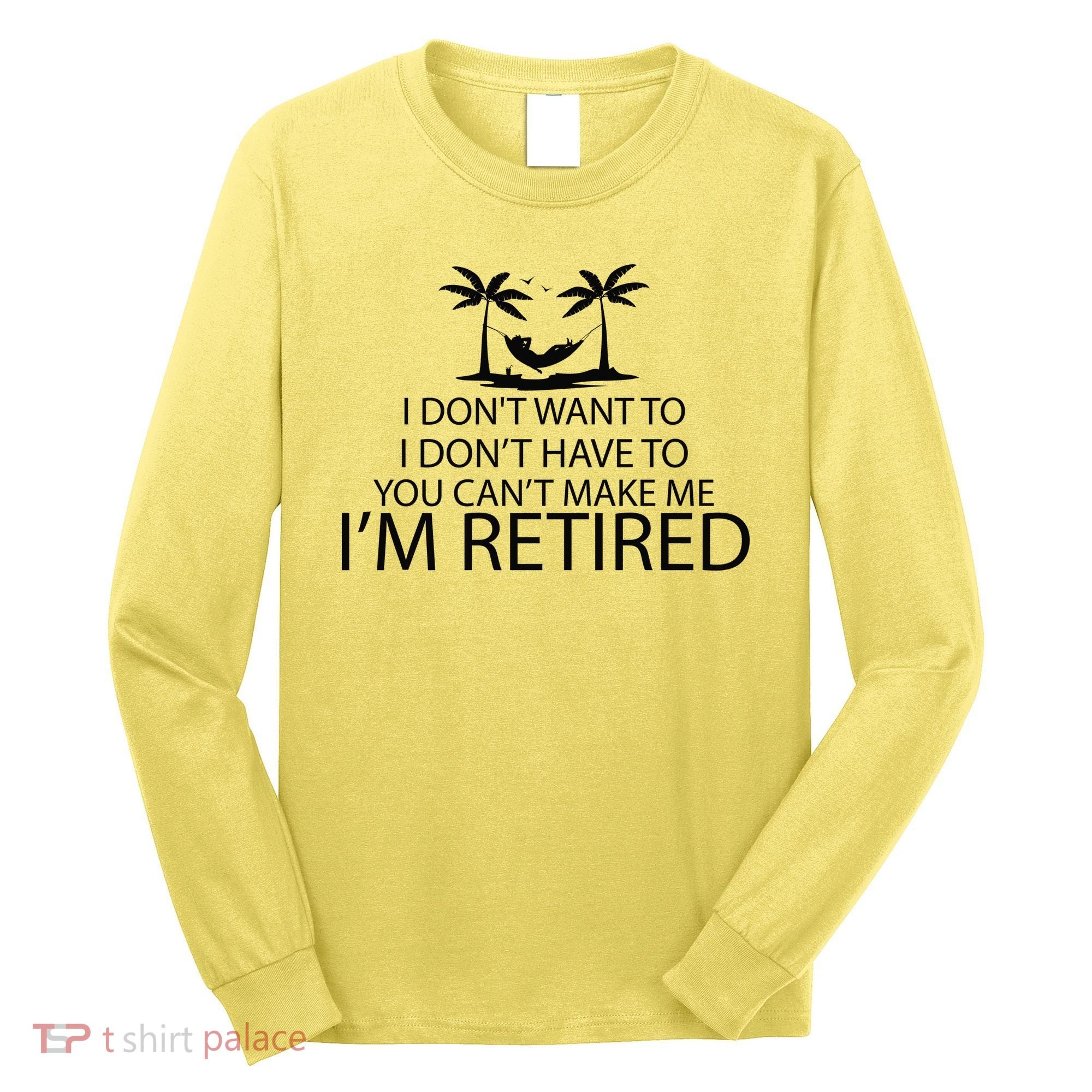 I'm Retried I Don't Want to Have To Can't Make Me Long Sleeve Shirt
