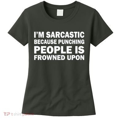 I'm Sarcastic Because Punching People Is Frowned Upon Women's T-Shirt