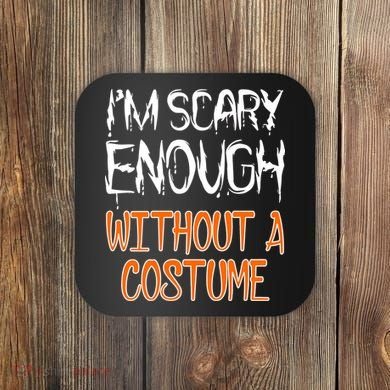 I'm Scary Enough With Out a Costume Halloween Coaster