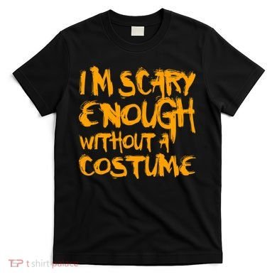 I'm Scary Enough Without A Costume T-Shirt