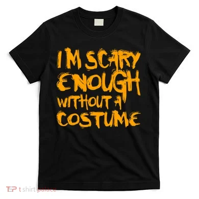 I'm Scary Enough Without A Costume T-Shirt