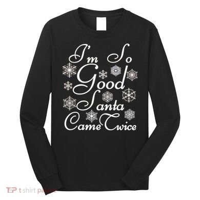 I'm So Good Santa Came Twice Funny Long Sleeve Shirt