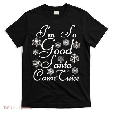 I'm So Good Santa Came Twice Funny T-Shirt