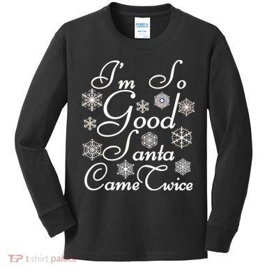 I'm So Good Santa Came Twice Funny Kids Long Sleeve Shirt