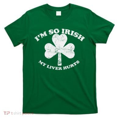 I'm So Irish My Liver Hurts T-Shirt