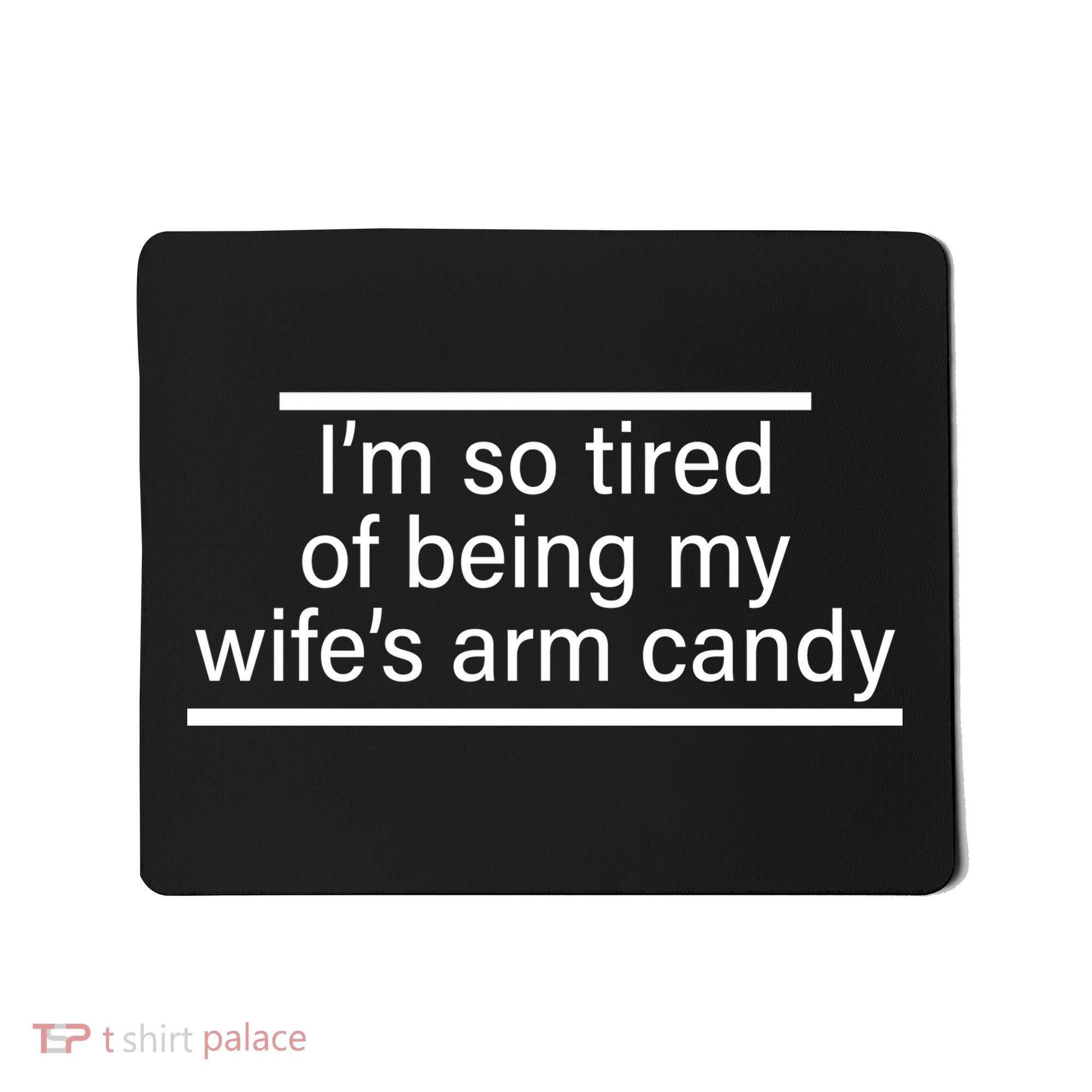 I'm So Tired Of Being My Wife's Arm Candy Mousepad