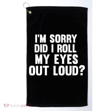 I'm Sorry Did I Roll My Eyes Out Loud? Golf Towel