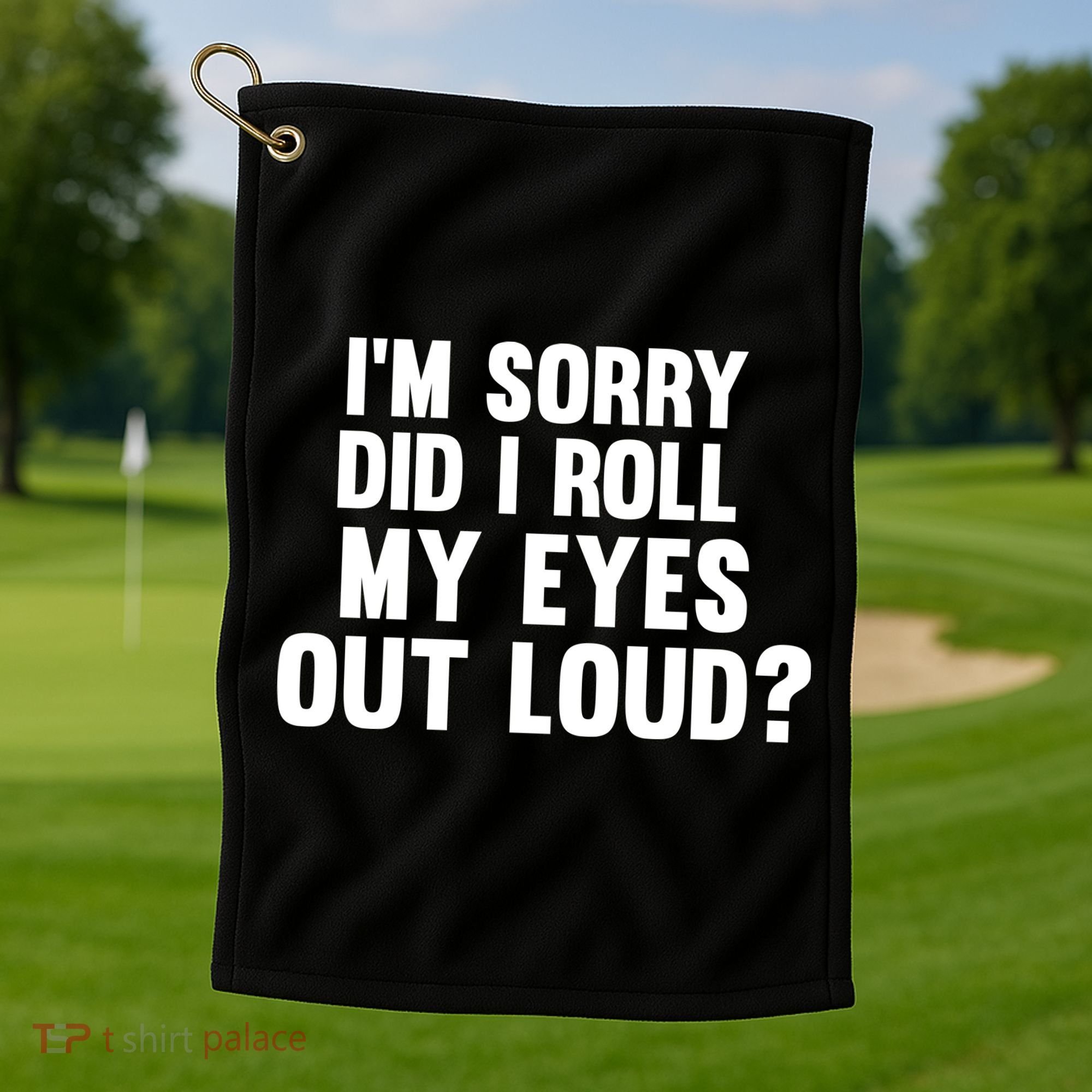 I'm Sorry Did I Roll My Eyes Out Loud? Golf Towel