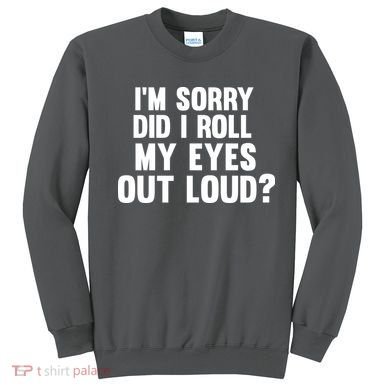 I'm Sorry Did I Roll My Eyes Out Loud? Sweatshirt