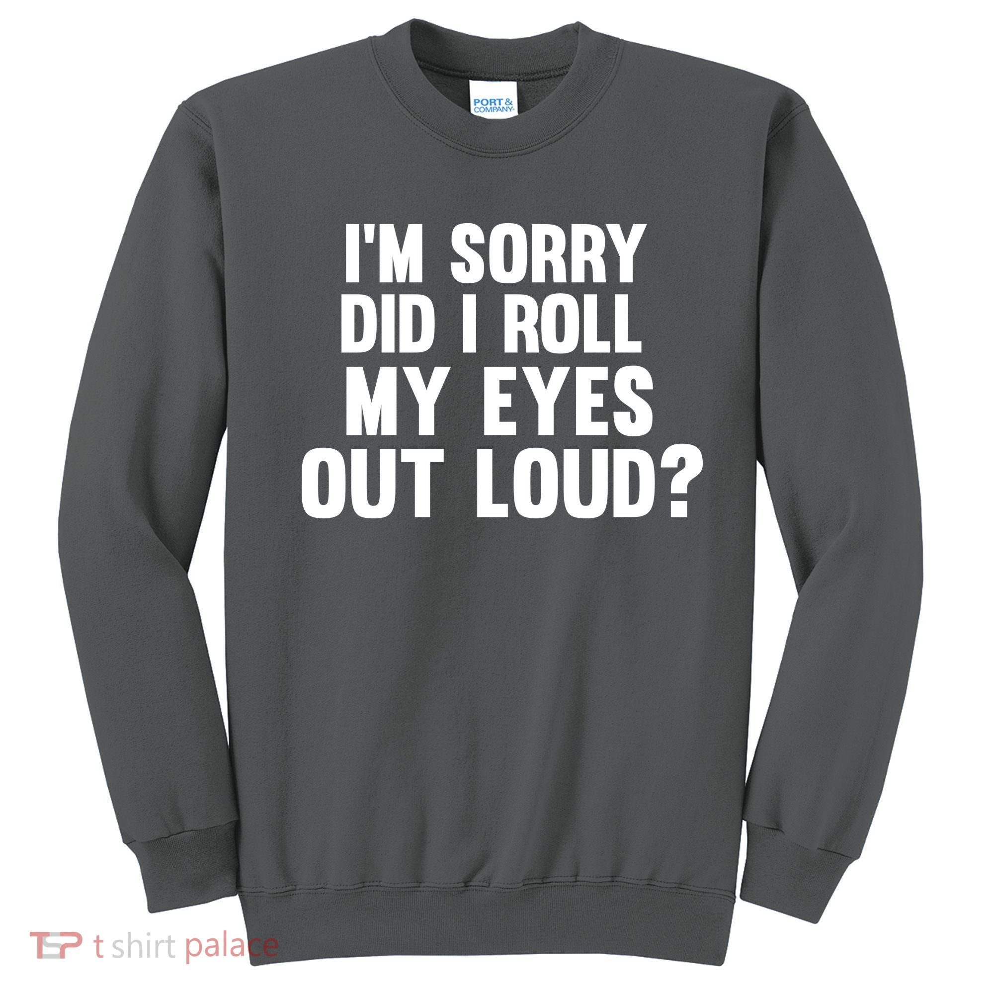 I'm Sorry Did I Roll My Eyes Out Loud? Sweatshirt