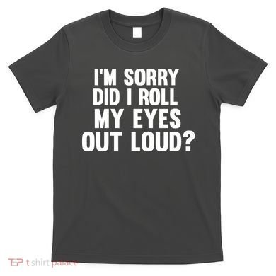 I'm Sorry Did I Roll My Eyes Out Loud? T-Shirt