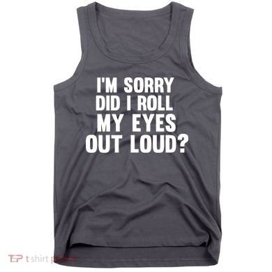 I'm Sorry Did I Roll My Eyes Out Loud? Tank Top