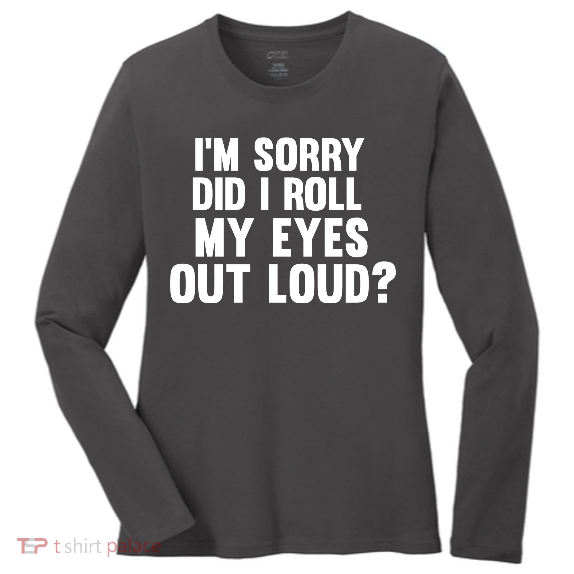 I'm Sorry Did I Roll My Eyes Out Loud? Women's Long Sleeve Shirt