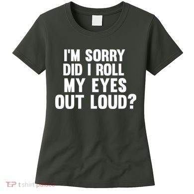 I'm Sorry Did I Roll My Eyes Out Loud? Women's T-Shirt