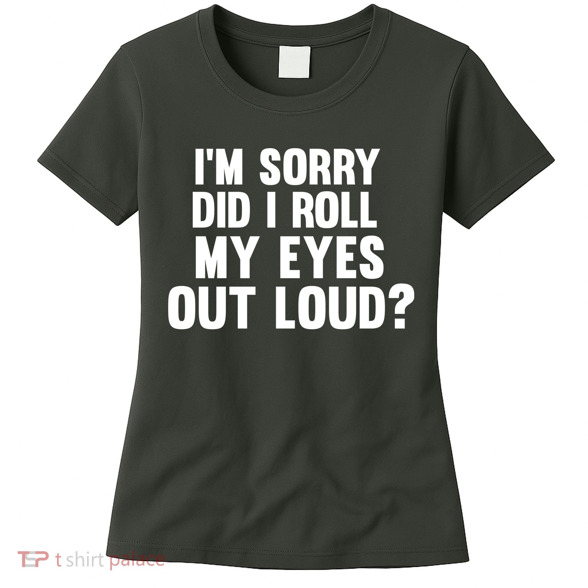 I'm Sorry Did I Roll My Eyes Out Loud? Women's T-Shirt