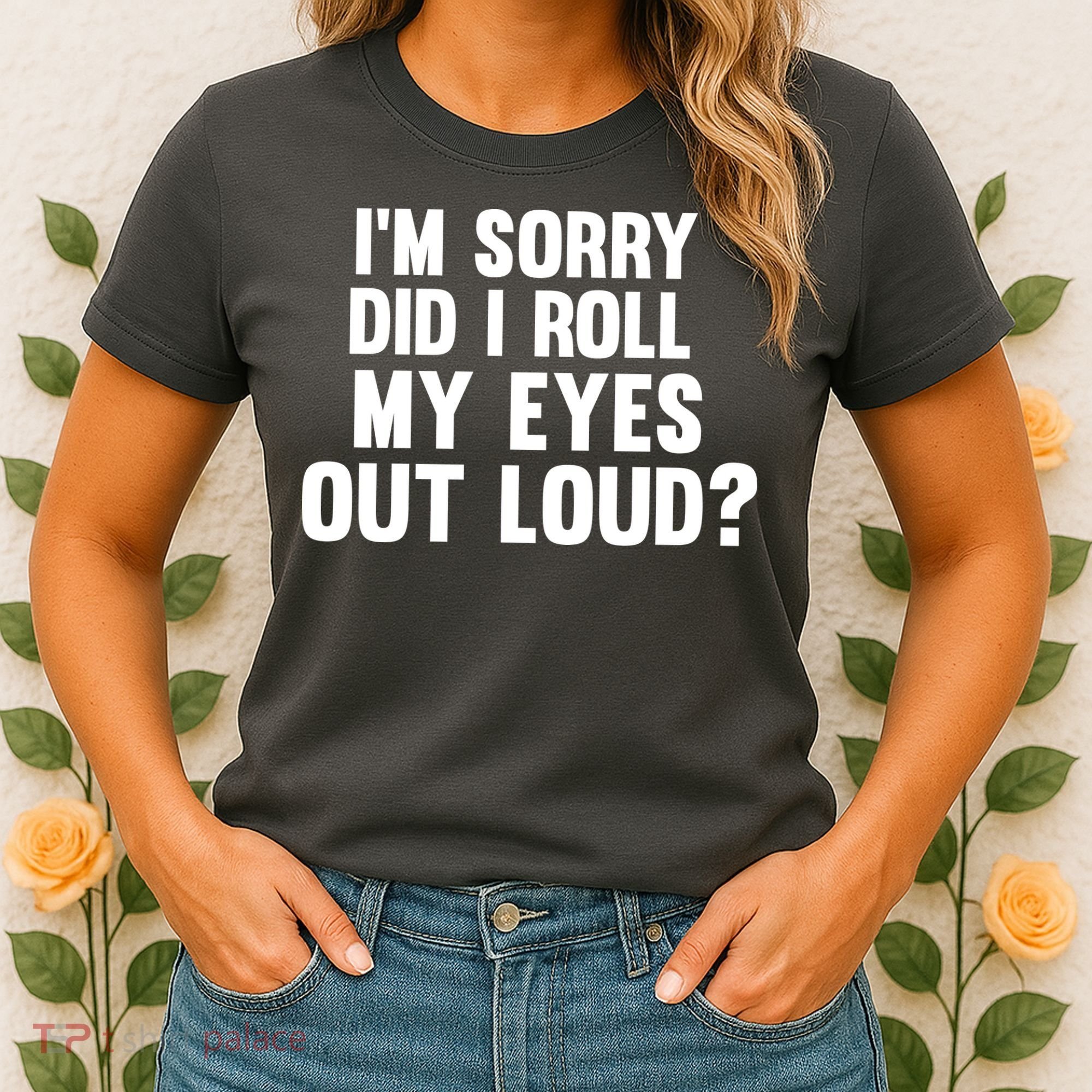 I'm Sorry Did I Roll My Eyes Out Loud? Women's T-Shirt