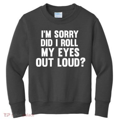 I'm Sorry Did I Roll My Eyes Out Loud? Kids Sweatshirt