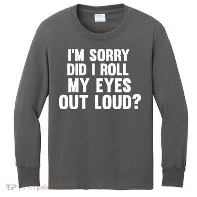 I'm Sorry Did I Roll My Eyes Out Loud? Kids Long Sleeve Shirt