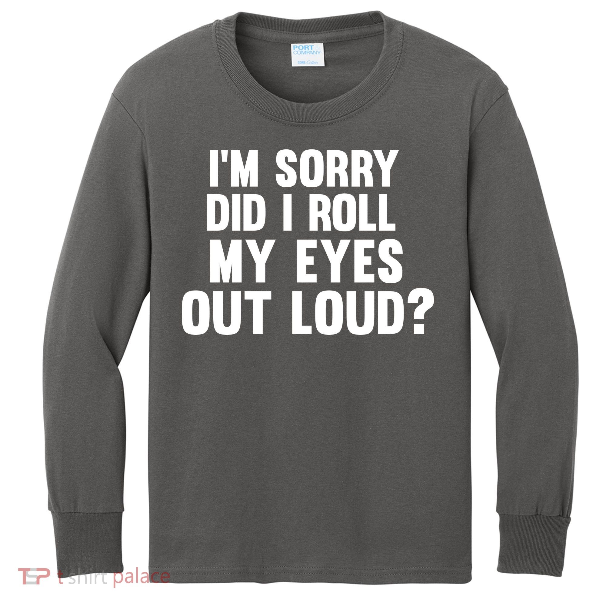 I'm Sorry Did I Roll My Eyes Out Loud? Kids Long Sleeve Shirt