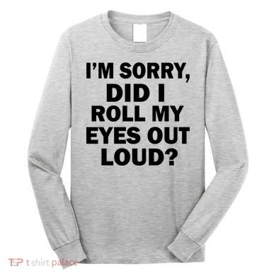 I'm Sorry Did I Roll My Eyes Out Loud? Funny Long Sleeve Shirt