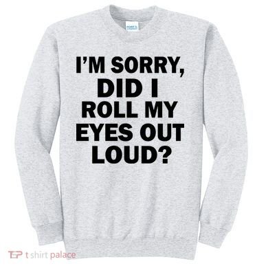 I'm Sorry Did I Roll My Eyes Out Loud? Funny Sweatshirt