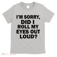 I'm Sorry Did I Roll My Eyes Out Loud? Funny T-Shirt thumb 0
