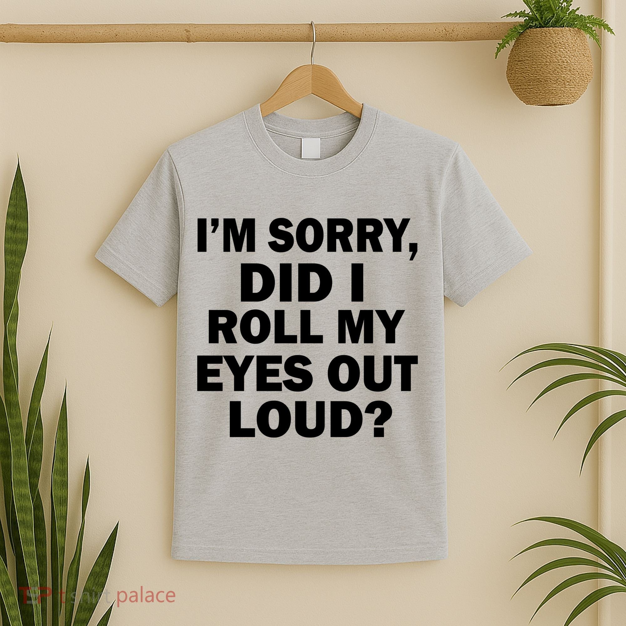 I'm Sorry Did I Roll My Eyes Out Loud? Funny T-Shirt