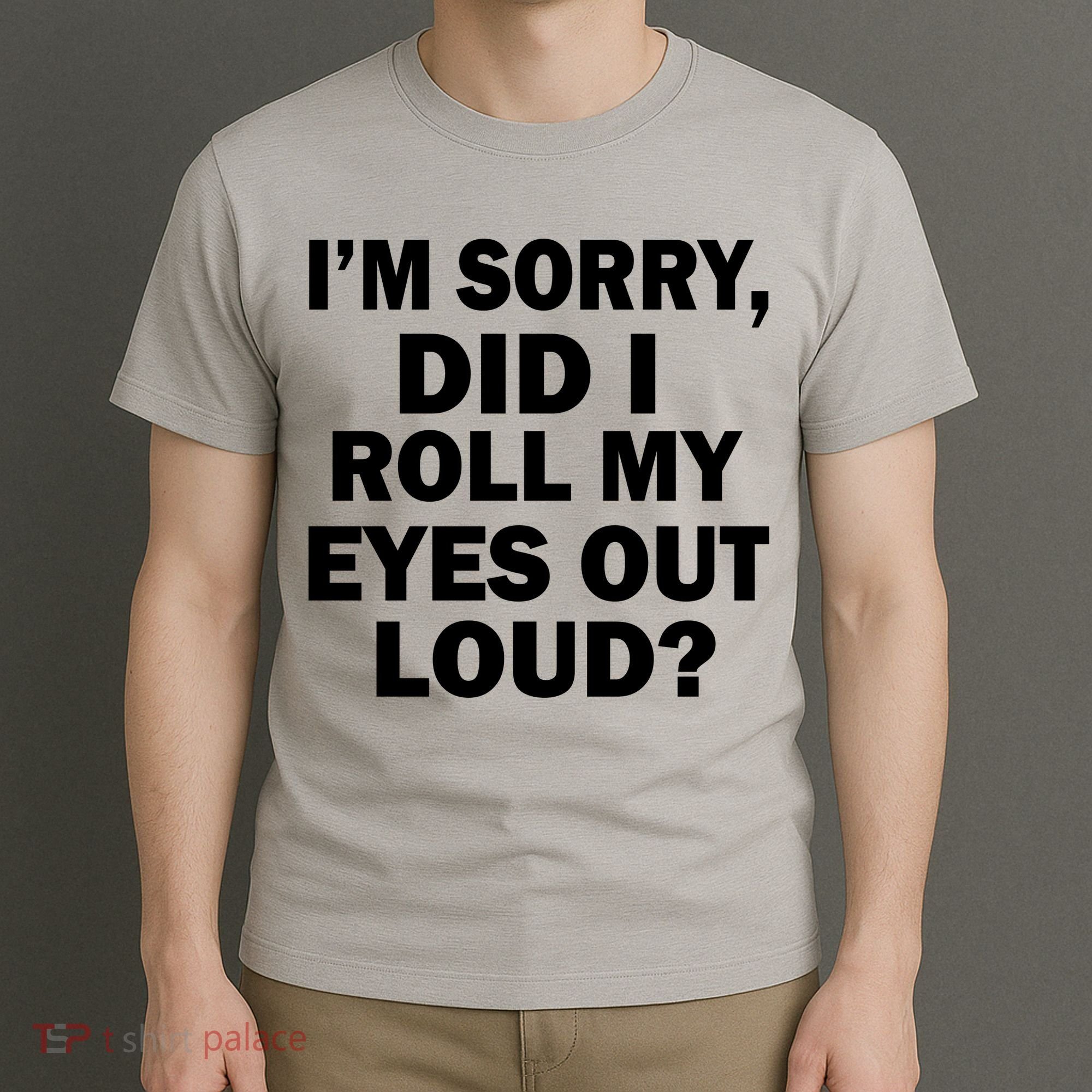 I'm Sorry Did I Roll My Eyes Out Loud? Funny T-Shirt