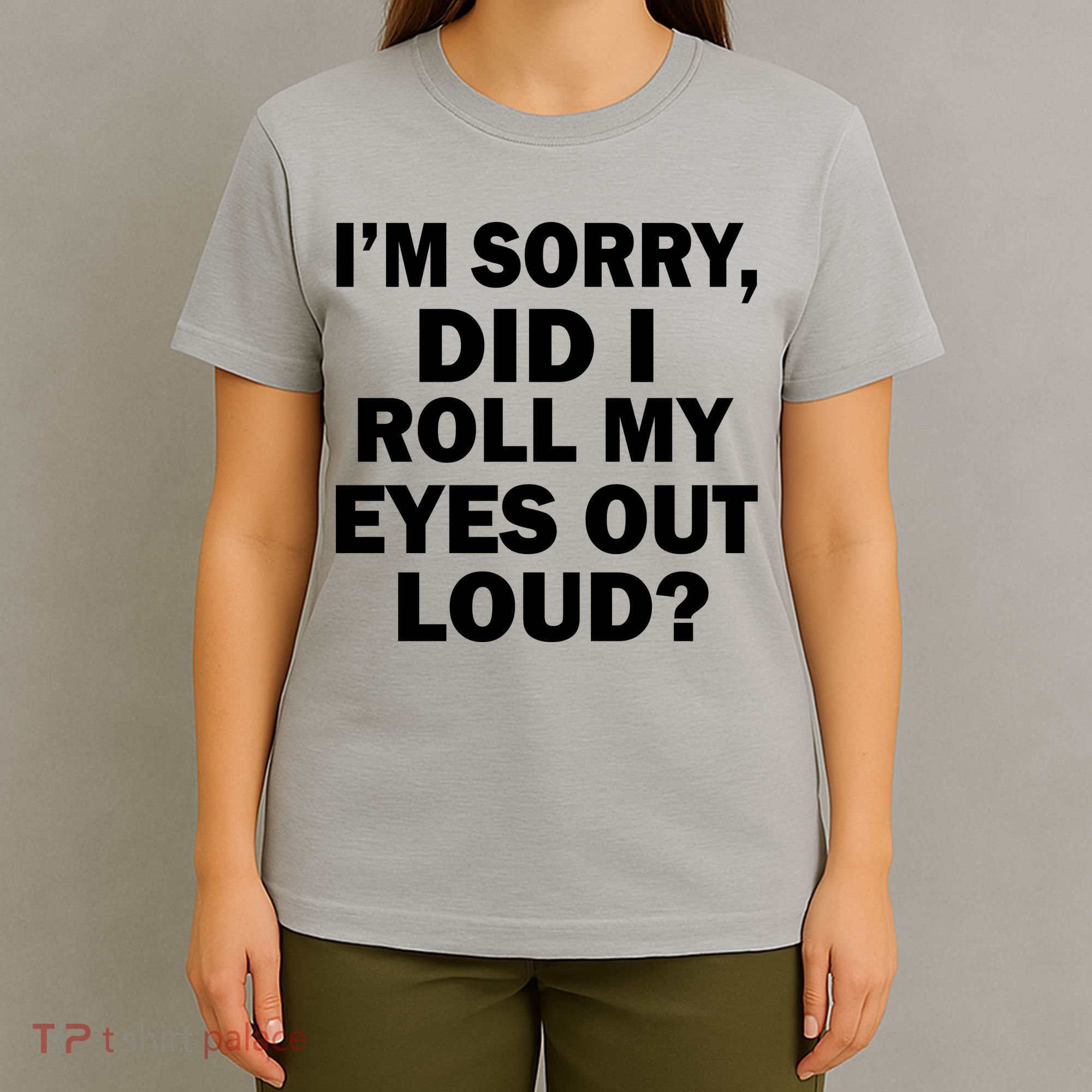 I'm Sorry Did I Roll My Eyes Out Loud? Funny T-Shirt