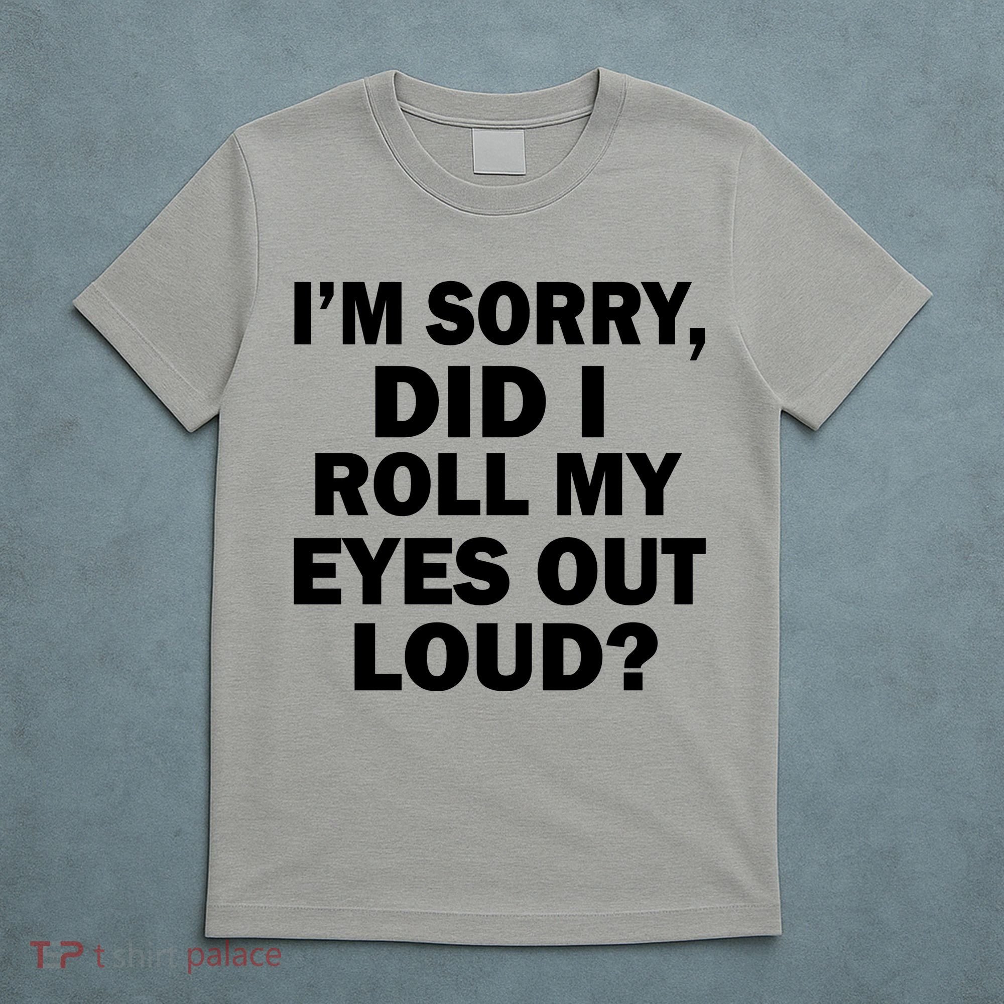I'm Sorry Did I Roll My Eyes Out Loud? Funny T-Shirt