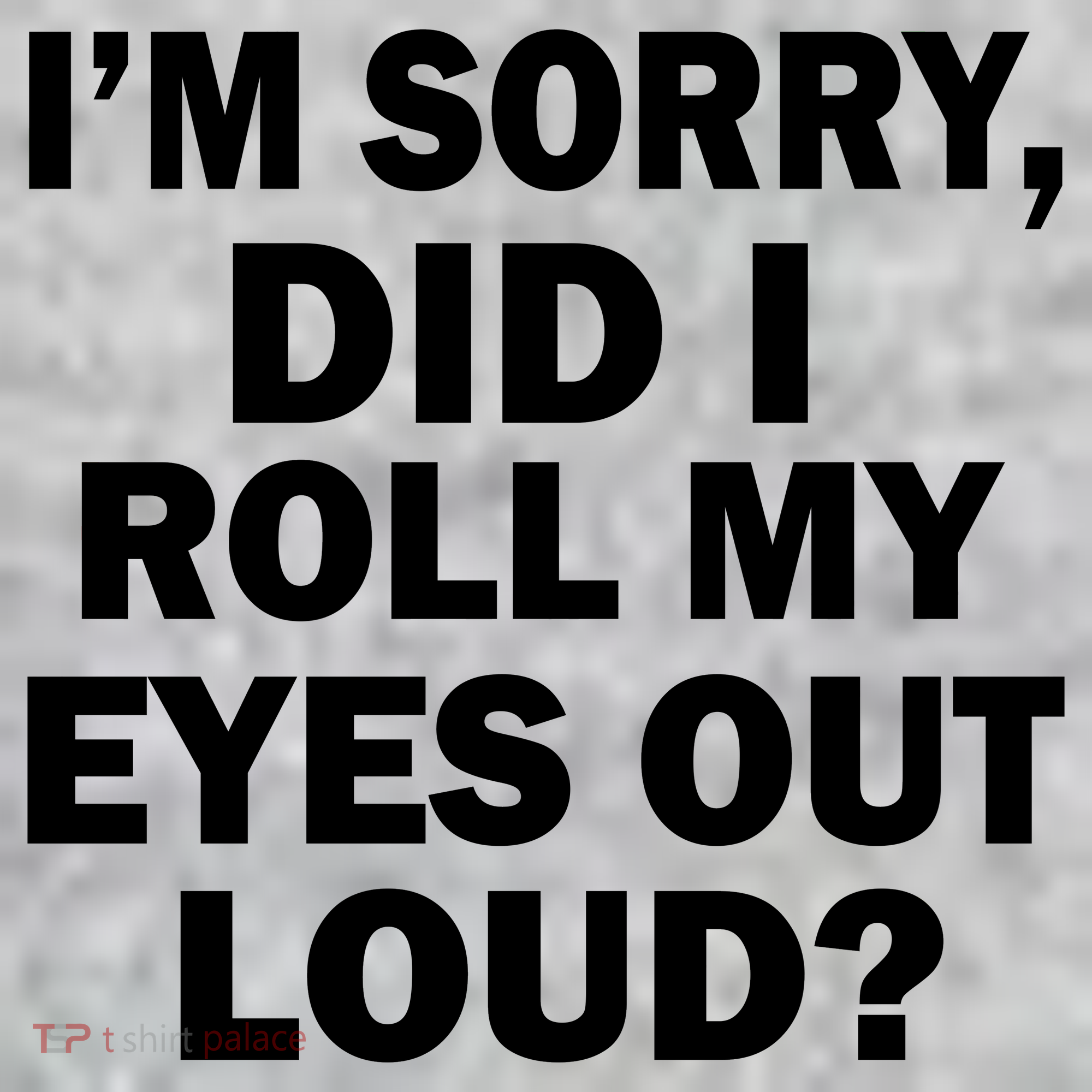 I'm Sorry Did I Roll My Eyes Out Loud? Funny Toddler T-Shirt
