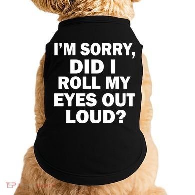I'm Sorry Did I Roll My Eyes Out Loud? Funny Doggie Tank