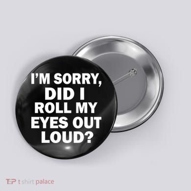 I'm Sorry Did I Roll My Eyes Out Loud? Funny Button