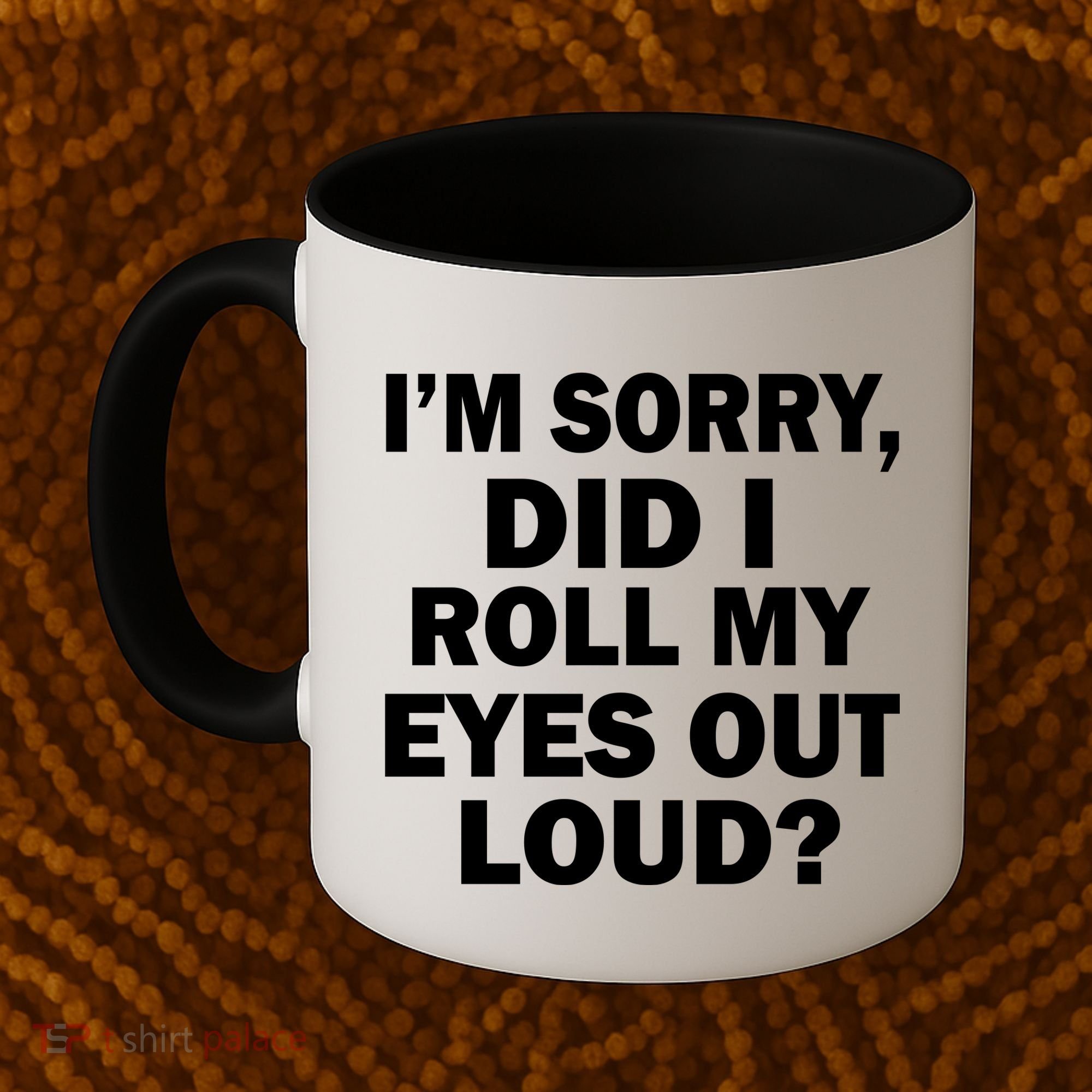 I'm Sorry Did I Roll My Eyes Out Loud? Funny Coffee Mug