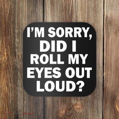 I'm Sorry Did I Roll My Eyes Out Loud? Funny Coaster