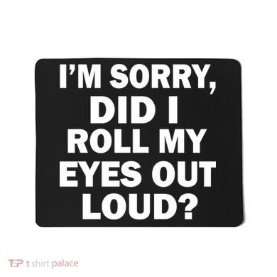 I'm Sorry Did I Roll My Eyes Out Loud? Funny Mousepad