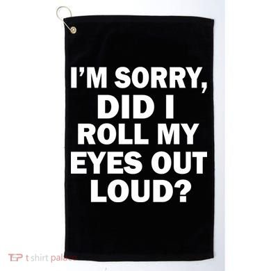 I'm Sorry Did I Roll My Eyes Out Loud? Funny Golf Towel