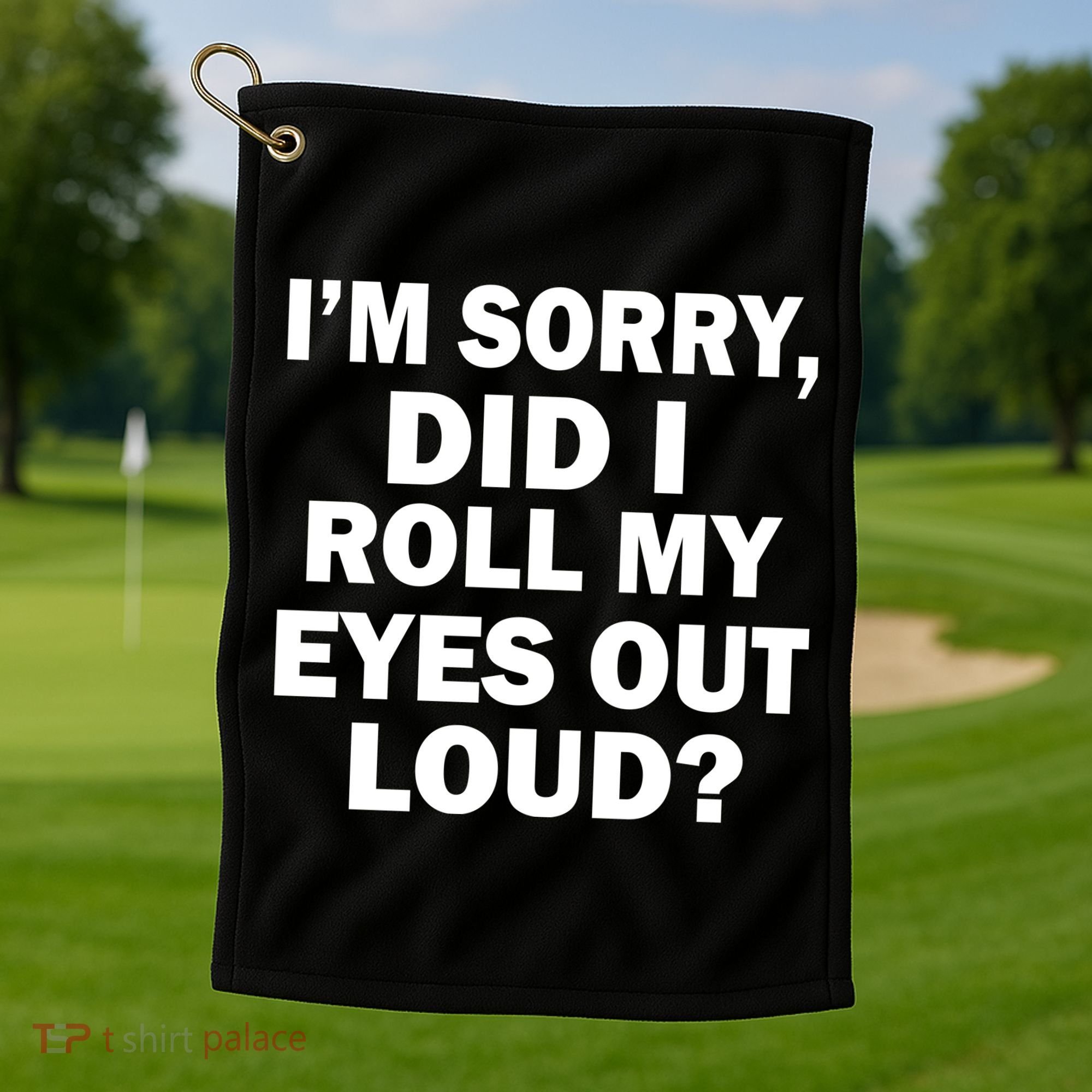 I'm Sorry Did I Roll My Eyes Out Loud? Funny Golf Towel
