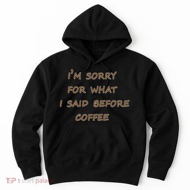 I'm Sorry For What I Said Before Coffee Hoodie