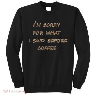 I'm Sorry For What I Said Before Coffee Sweatshirt