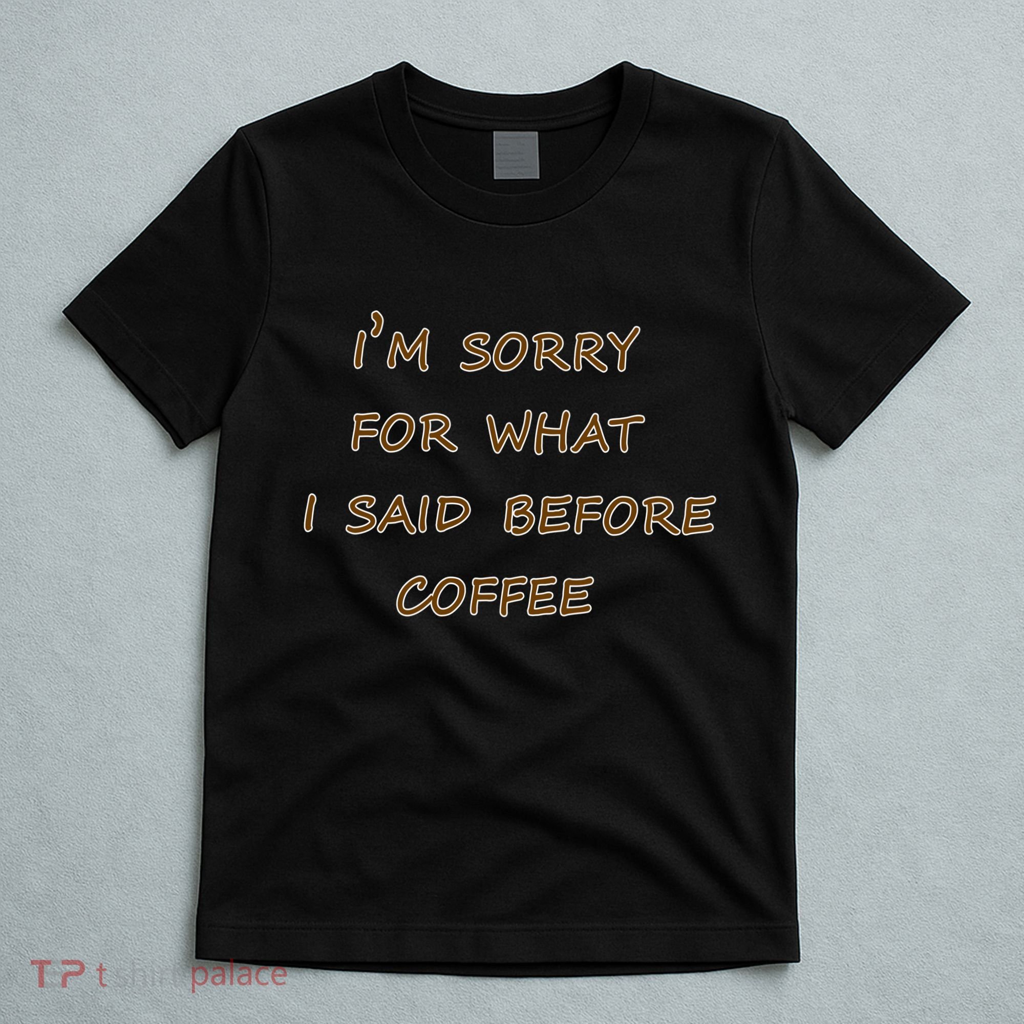 I'm Sorry For What I Said Before Coffee T-Shirt
