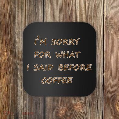 I'm Sorry For What I Said Before Coffee Coaster