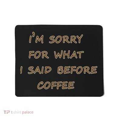 I'm Sorry For What I Said Before Coffee Mousepad