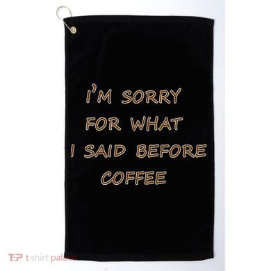 I'm Sorry For What I Said Before Coffee Golf Towel