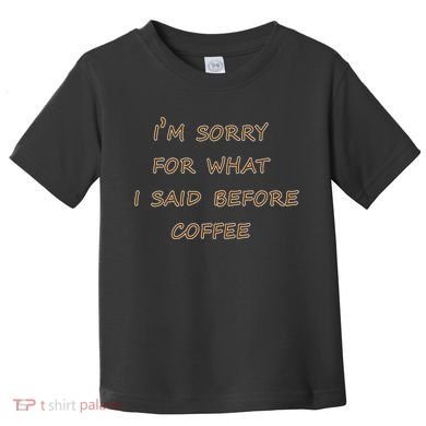 I'm Sorry For What I Said Before Coffee Toddler T-Shirt