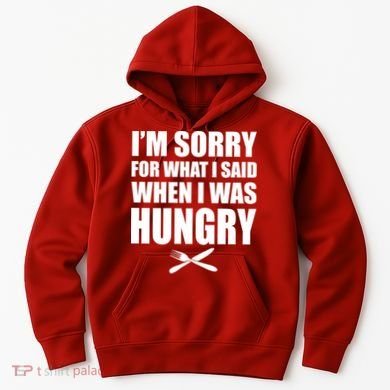 I'm Sorry For What I Said I Was Hungry Hoodie