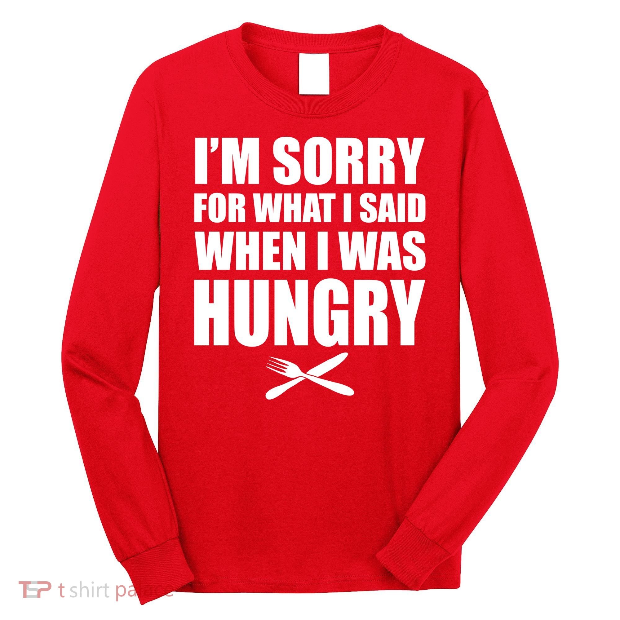 I'm Sorry For What I Said I Was Hungry Long Sleeve Shirt